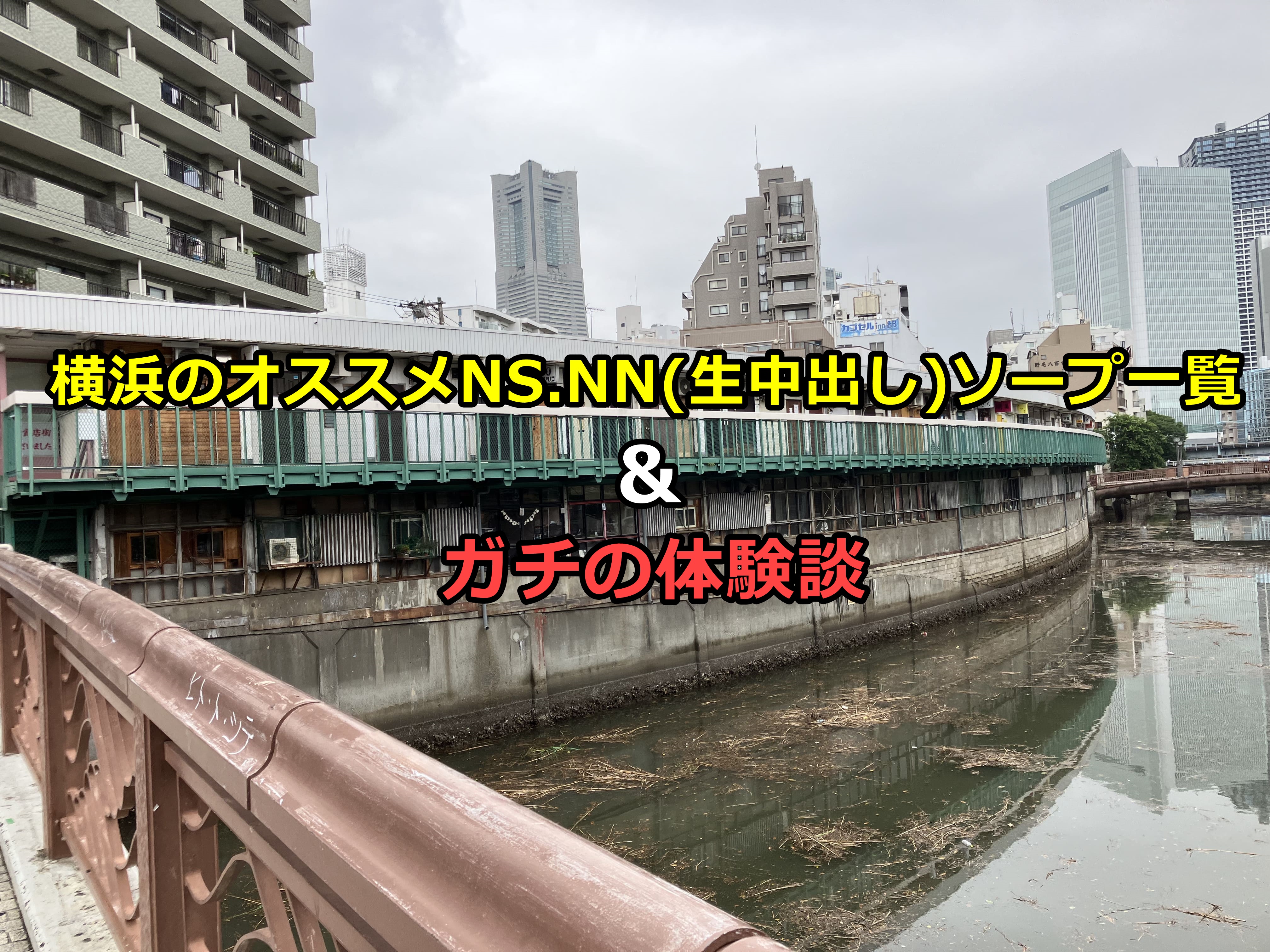 横浜でNS.NN(生中出し)ができるソープランド一覧と体験談と口コミ！横浜ソープランドに20年以上通っているゴジラのガチ口コミ